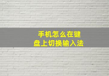 手机怎么在键盘上切换输入法