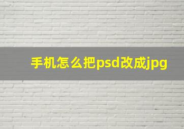 手机怎么把psd改成jpg