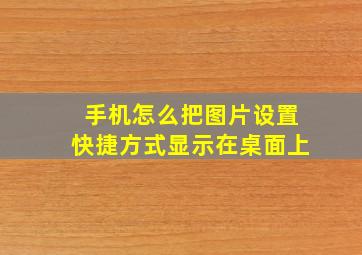 手机怎么把图片设置快捷方式显示在桌面上