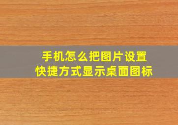 手机怎么把图片设置快捷方式显示桌面图标