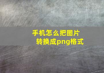 手机怎么把图片转换成png格式