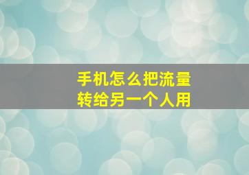 手机怎么把流量转给另一个人用