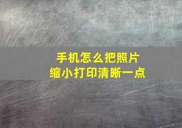 手机怎么把照片缩小打印清晰一点