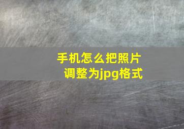 手机怎么把照片调整为jpg格式