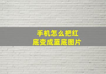 手机怎么把红底变成蓝底图片