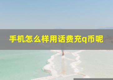 手机怎么样用话费充q币呢