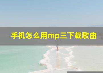 手机怎么用mp三下载歌曲