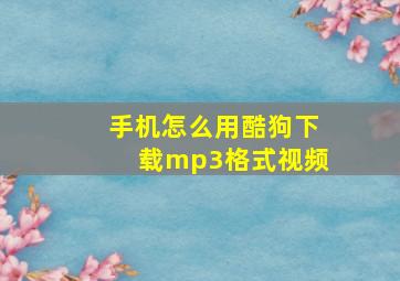 手机怎么用酷狗下载mp3格式视频