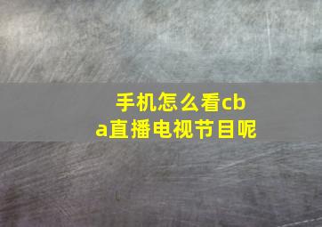 手机怎么看cba直播电视节目呢