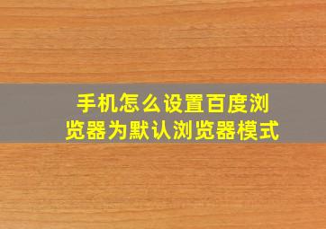 手机怎么设置百度浏览器为默认浏览器模式