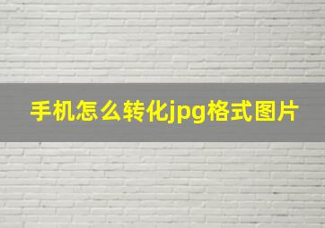 手机怎么转化jpg格式图片