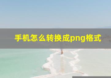 手机怎么转换成png格式