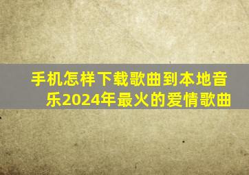 手机怎样下载歌曲到本地音乐2024年最火的爱情歌曲