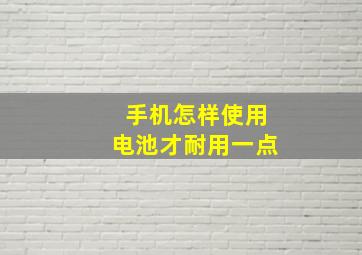 手机怎样使用电池才耐用一点