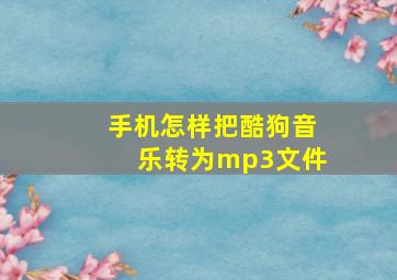 手机怎样把酷狗音乐转为mp3文件