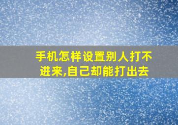 手机怎样设置别人打不进来,自己却能打出去