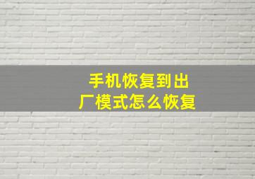 手机恢复到出厂模式怎么恢复