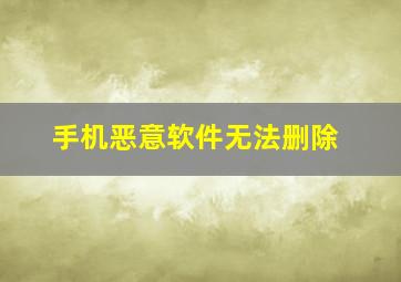 手机恶意软件无法删除