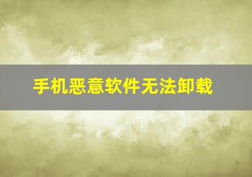 手机恶意软件无法卸载