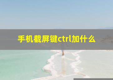 手机截屏键ctrl加什么