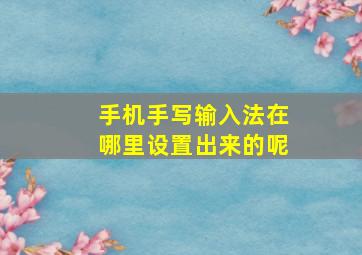 手机手写输入法在哪里设置出来的呢