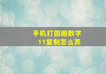 手机打圆圈数字11复制怎么弄