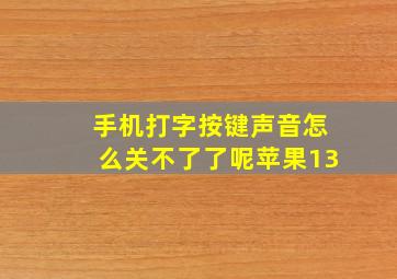 手机打字按键声音怎么关不了了呢苹果13