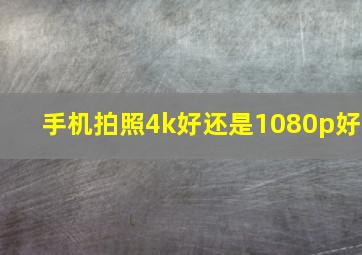 手机拍照4k好还是1080p好