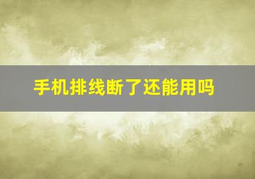 手机排线断了还能用吗