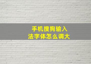 手机搜狗输入法字体怎么调大