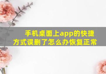 手机桌面上app的快捷方式误删了怎么办恢复正常