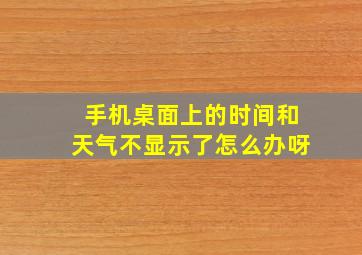 手机桌面上的时间和天气不显示了怎么办呀