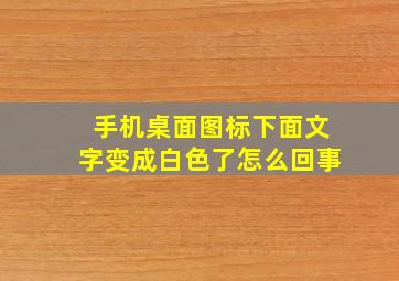 手机桌面图标下面文字变成白色了怎么回事