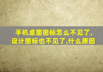 手机桌面图标怎么不见了,设计图标也不见了,什么原因