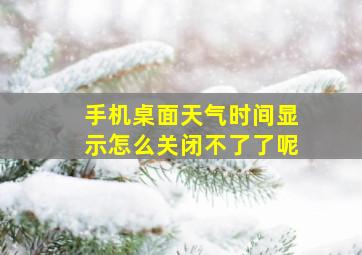 手机桌面天气时间显示怎么关闭不了了呢