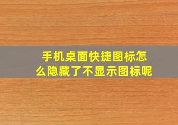 手机桌面快捷图标怎么隐藏了不显示图标呢