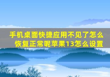 手机桌面快捷应用不见了怎么恢复正常呢苹果13怎么设置