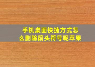 手机桌面快捷方式怎么删除箭头符号呢苹果