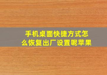 手机桌面快捷方式怎么恢复出厂设置呢苹果