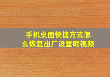 手机桌面快捷方式怎么恢复出厂设置呢视频