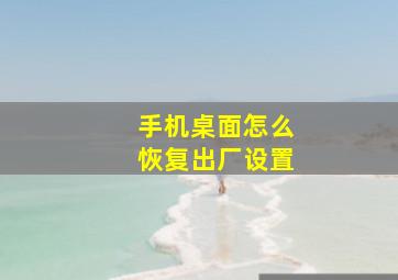 手机桌面怎么恢复出厂设置