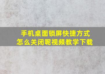 手机桌面锁屏快捷方式怎么关闭呢视频教学下载