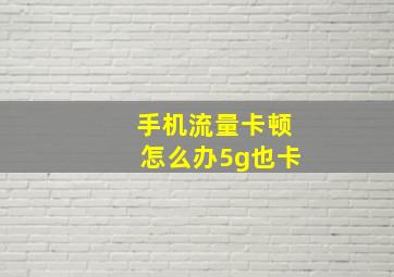 手机流量卡顿怎么办5g也卡