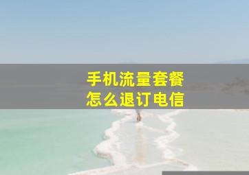 手机流量套餐怎么退订电信