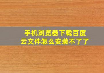 手机浏览器下载百度云文件怎么安装不了了