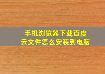 手机浏览器下载百度云文件怎么安装到电脑