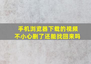 手机浏览器下载的视频不小心删了还能找回来吗