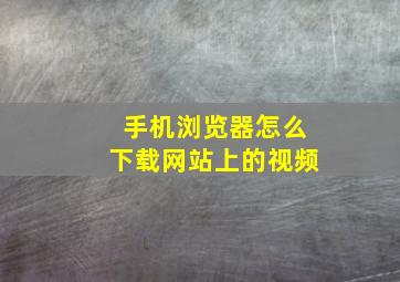 手机浏览器怎么下载网站上的视频