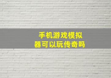 手机游戏模拟器可以玩传奇吗