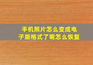 手机照片怎么变成电子版格式了呢怎么恢复